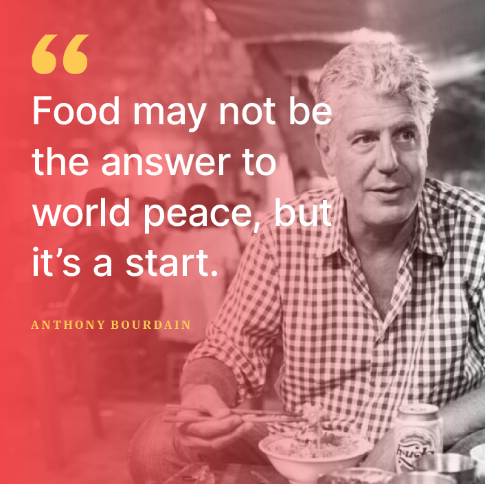Anthony Bourdain advice: "Food may not be the answer to world peace, but it's a start."